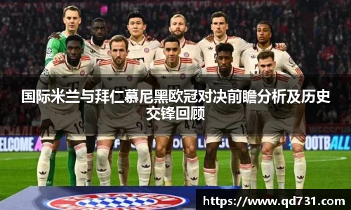 国际米兰与拜仁慕尼黑欧冠对决前瞻分析及历史交锋回顾