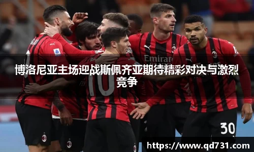 博洛尼亚主场迎战斯佩齐亚期待精彩对决与激烈竞争